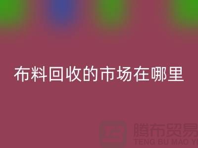 佳博官方网站市场在哪里- 面料回收行情-佳博官方网站有限公司