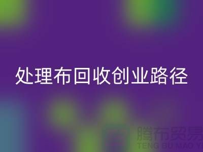 从废弃到财富：库存处理布回收的创业路径-北京佳博官方网站厂家