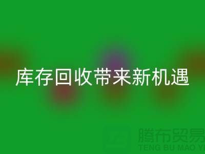 创意布处理：库存回收带来新机遇-北京佳博官方网站厂家