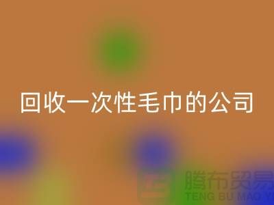 回收一次性毛巾的公司有哪些名字和地址-佳博官方网站