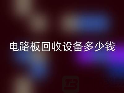 废旧电路板回收设备多少钱一吨——上海二手佳博（中国）公司