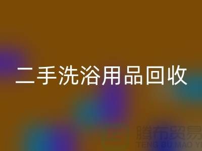 二手洗浴用品回收网站有哪些——推荐：上海佳博官方网站市场