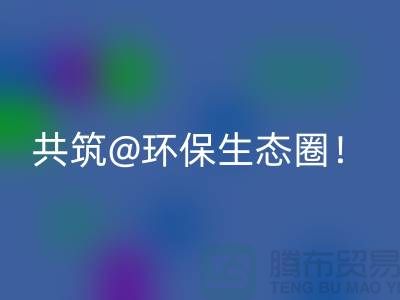 找寻常州家纺佳博官方网站厂家，共筑环保生态圈