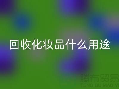 高价回收化妆品做什么用途——佳博官方网站有限公司