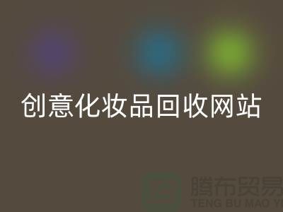 创意化妆品回收网站诚信合作：解放你的库存之困