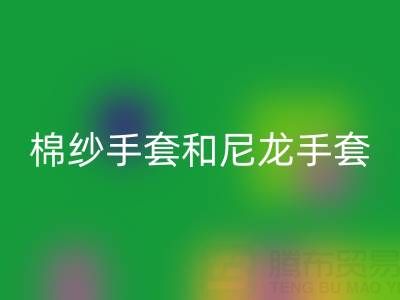 棉纱手套和尼龙手套哪个好——佳博官方网站公司