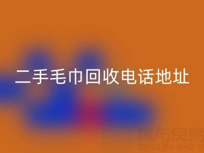 二手毛巾回收电话和地址查询——佳博官方网站公司