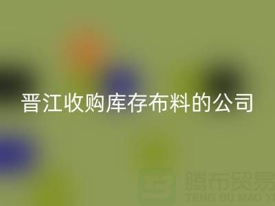 晋江收购库存布料的公司有哪些地方——佳博官方网站分公司