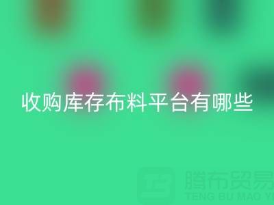 收购库存布料平台有哪些类型与好处——佳博官方网站公司