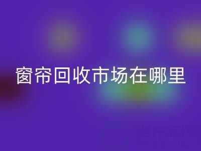 窗帘回收市场在哪里？窗帘布回收电话（佳博官方网站）