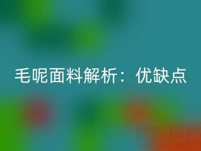 毛呢面料解析：优缺点、洗涤指南与佳博官方网站价值