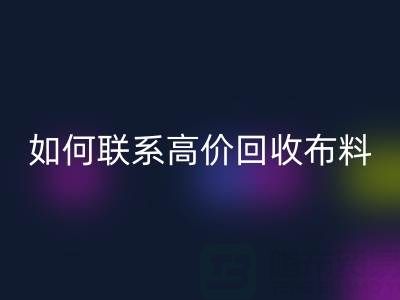 佳博官方网站：如何高效联系高价回收布料厂家？
