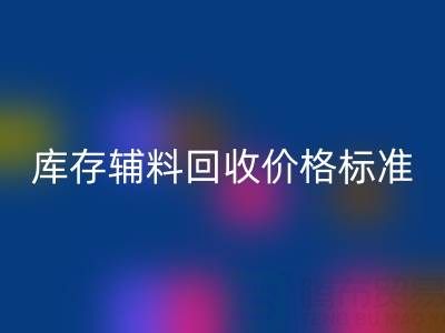 佳博官方网站公司：库存辅料回收价格标准及评估全解析