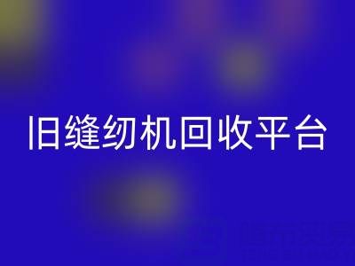 旧缝纫机回收平台有哪些——佳博官方网站公司