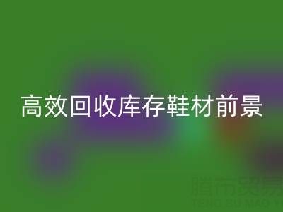 高效回收库存鞋材，助力鞋业绿色发展