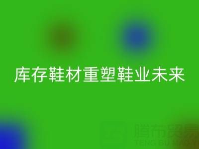 循环经济新浪潮：东阳回收库存鞋材重塑鞋业未来