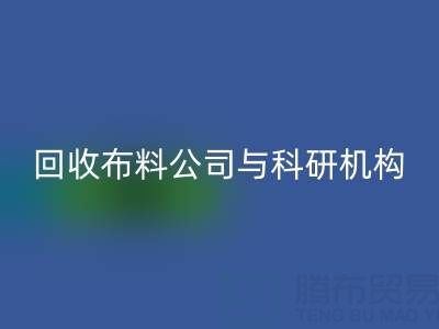 回收布料公司与科研机构的合作新模式探索