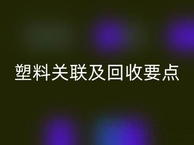 探秘树脂：材质特性、与塑料关联及回收要点