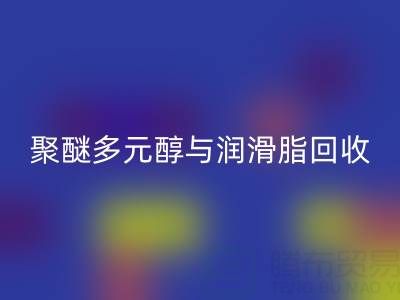 废旧树脂回收公司：热熔胶、聚醚多元醇与润滑脂回收的绿色使命
