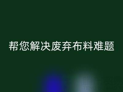 环保优选，上海真丝佳博官方网站公司帮您解决废弃布料难题