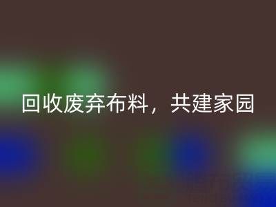 上海真丝佳博官方网站公司：回收废弃布料，共建环保家园