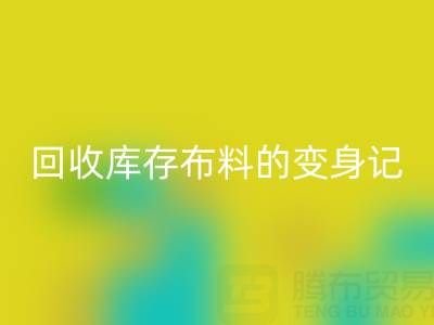 从废弃到宝贝：广州回收库存布料的变身记