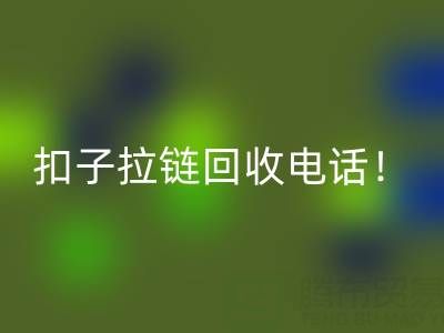 环保新时尚：一键拨打扣子拉链回收电话！