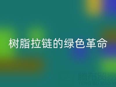 树脂拉链的绿色革命：回收与新材料研发的闭环共生