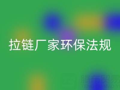 拉链回收厂家的环保法规解读与政策支持分析：绿色转型新机遇