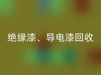 专业回收防腐漆、绝缘漆、导电漆、耐热漆的环保厂家地址指南