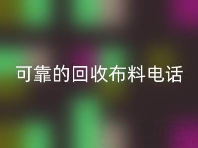 如何精准获取可靠回收布料电话，高效处理尾货库存？