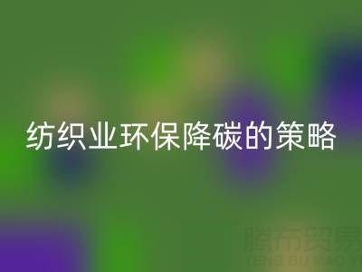 回收库存布料厂家：纺织业环保降碳的有效策略