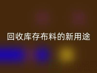 创新思维驱动：回收库存布料的新用途开发之旅