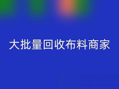广东大批量回收布料商家：最靠谱电话联系方式大揭秘