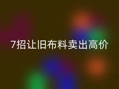 山东回收布料电话沟通技巧：7招让您的旧布料卖出高价！