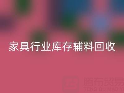 家具行业库存辅料回收，专业公司推荐名单