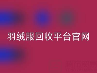 蒙口羽绒服回收平台官网电话查询——佳博官方网站公司全解析