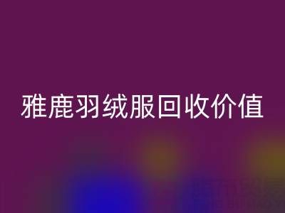 雅鹿羽绒服品质与回收指南：从挑选到价值延续
