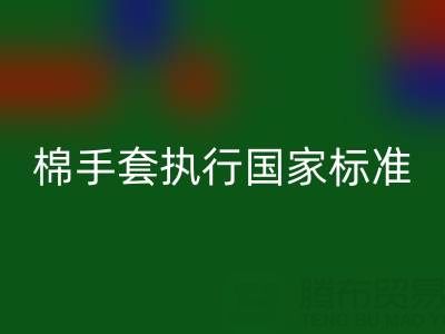 棉纱手套执行国家标准是什么意思？质量与安全的守护者