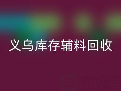 义乌回收库存辅料公司：现状与前景的深度剖析