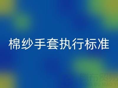 棉纱手套执行标准有哪些，具体是什么？