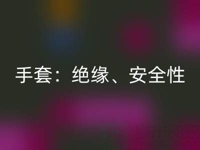 探秘棉纱手套：绝缘性、安全性与棉纱生产厂家解析