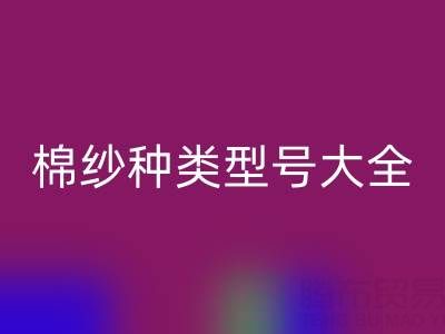 棉纱种类型号大全：探寻纺织原料的多样奥秘