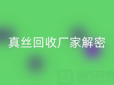 上海库存真丝回收厂家解密：小秘密大揭露