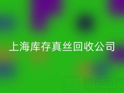 上海库存真丝回收公司：高价回收，让闲置真丝物品变废为宝