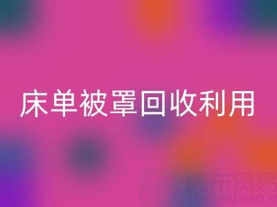 床单被罩回收利用：环保新思路与实用方法大揭秘