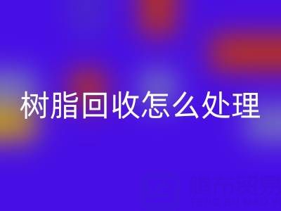 安全处理过期树脂：专业回收策略与环保解决方案