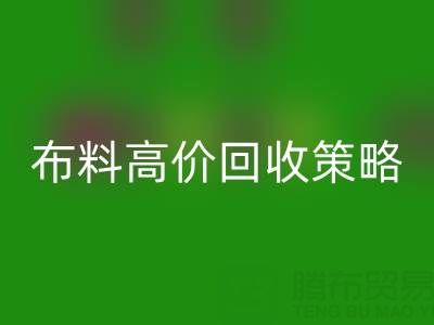 服装厂尾货的布料高价回收策略与实践决定成交率