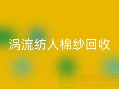 40支涡流纺人棉纱当前回收价格解析与优质厂家选择指南