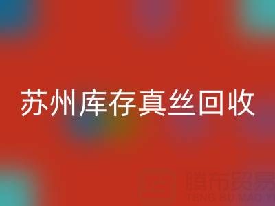 苏州库存真丝回收电话：最佳去向选择指南